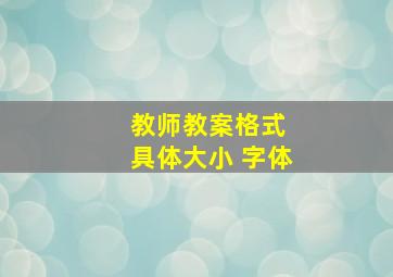 教师教案格式 具体大小 字体